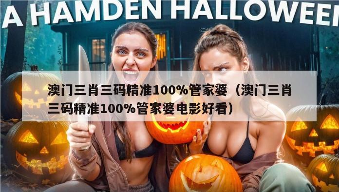 澳门三肖三码精准100%管家婆（澳门三肖三码精准100%管家婆电影好看）