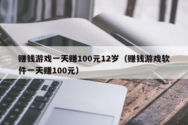 赚钱游戏一天赚100元12岁（赚钱游戏软件一天赚100元）