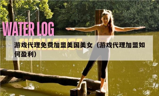 游戏代理免费加盟美国美女（游戏代理加盟如何盈利）