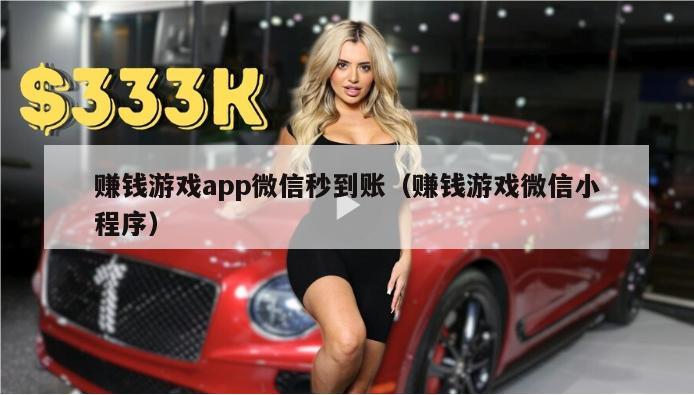 赚钱游戏app微信秒到账（赚钱游戏微信小程序）