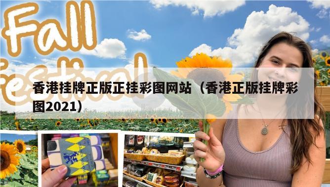 香港挂牌正版正挂彩图网站（香港正版挂牌彩图2021）