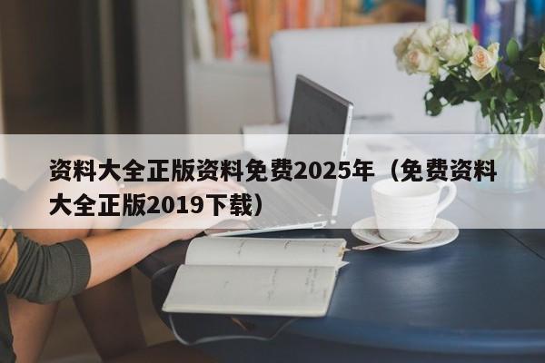 资料大全正版资料免费2025年（免费资料大全正版2019下载）