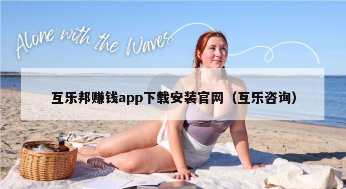 互乐邦赚钱app下载安装官网（互乐咨询）