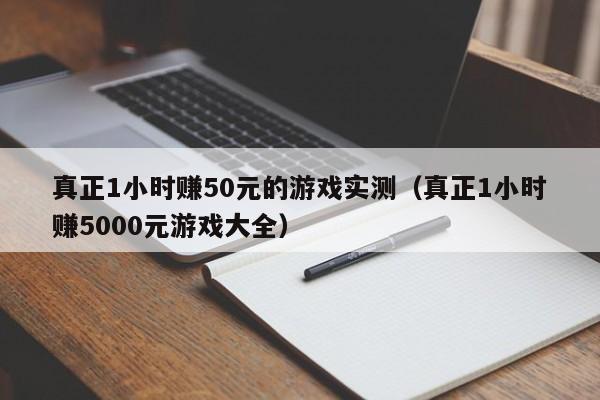 真正1小时赚50元的游戏实测（真正1小时赚5000元游戏大全）