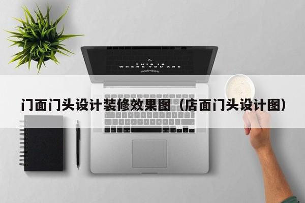 门面门头设计装修效果图（店面门头设计图）